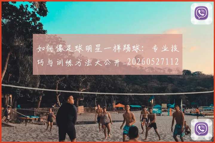 如何像足球明星一样踢球：专业技巧与训练方法大公开_20260527112054
