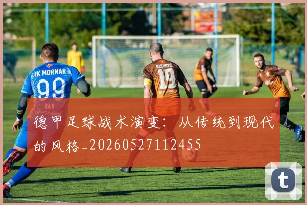 德甲足球战术演变:从传统到现代的风格_20260527112455