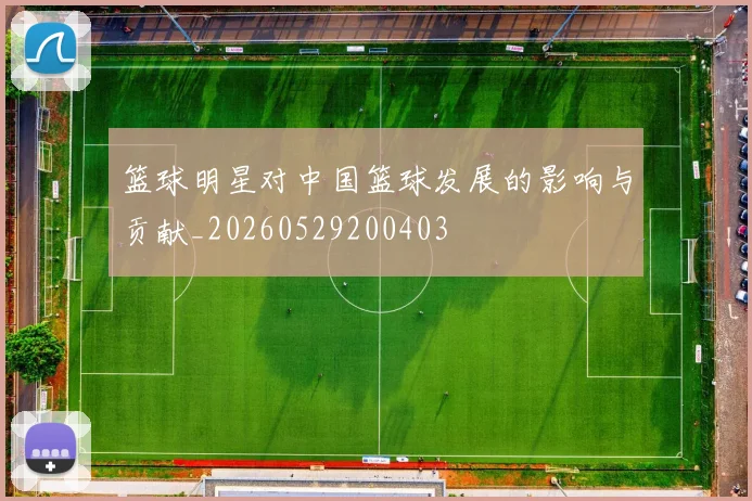篮球明星对中国篮球发展的影响与贡献_20260529200403