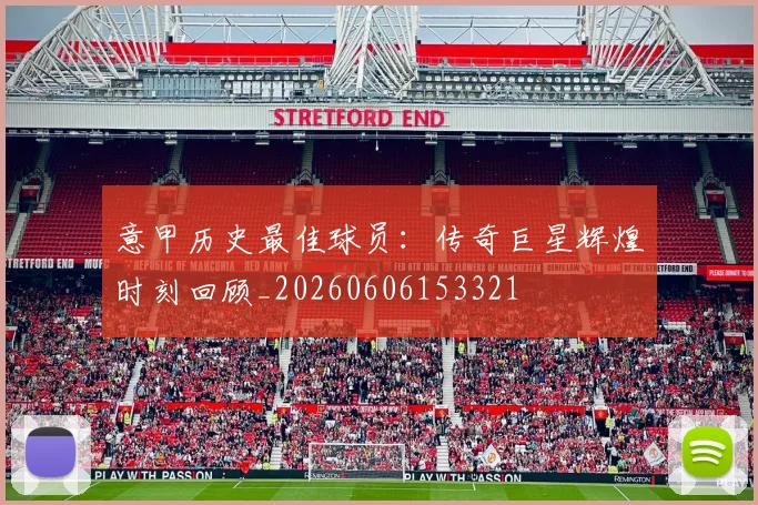 意甲历史最佳球员:传奇巨星辉煌时刻回顾_20260606153321
