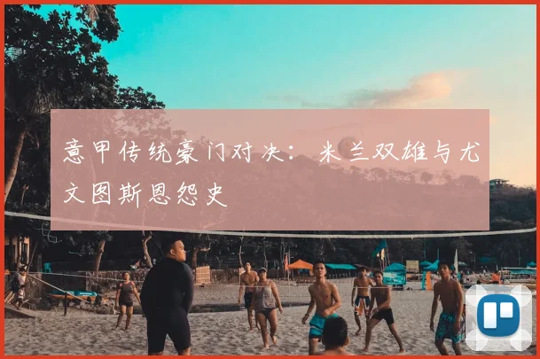 意甲传统豪门对决:米兰双雄与尤文图斯恩怨史