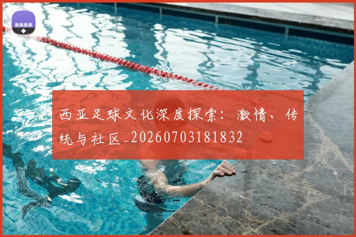 西亚足球文化深度探索:激情、传统与社区_20260703181832