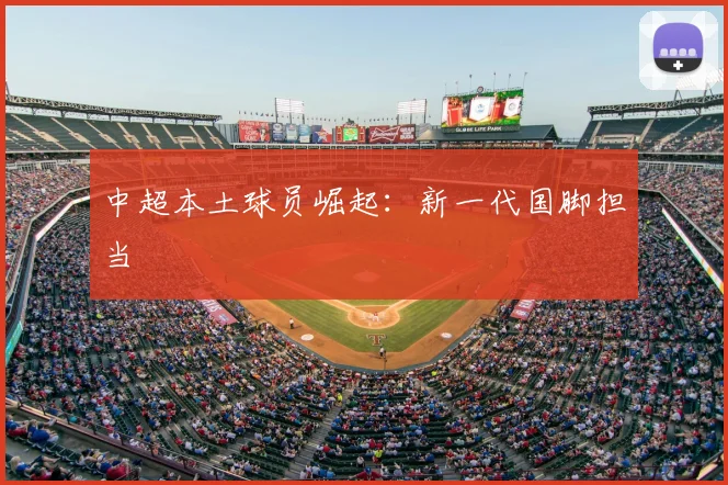 中超本土球员崛起：新一代国脚担当