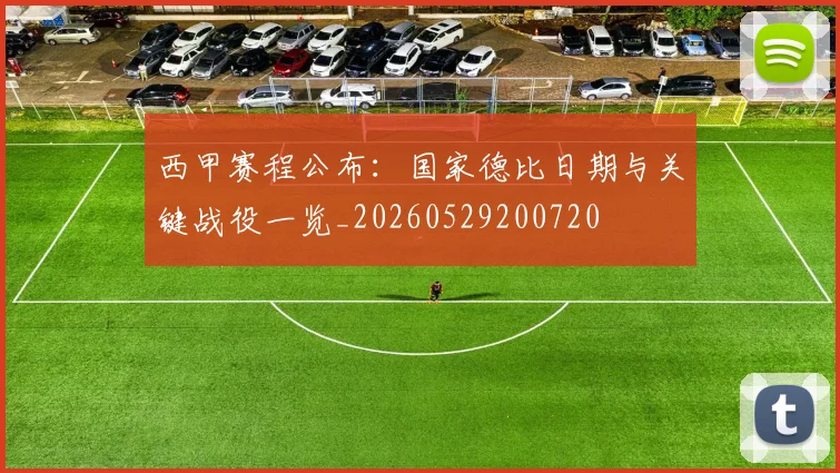 西甲赛程公布：国家德比日期与关键战役一览_20260529200720