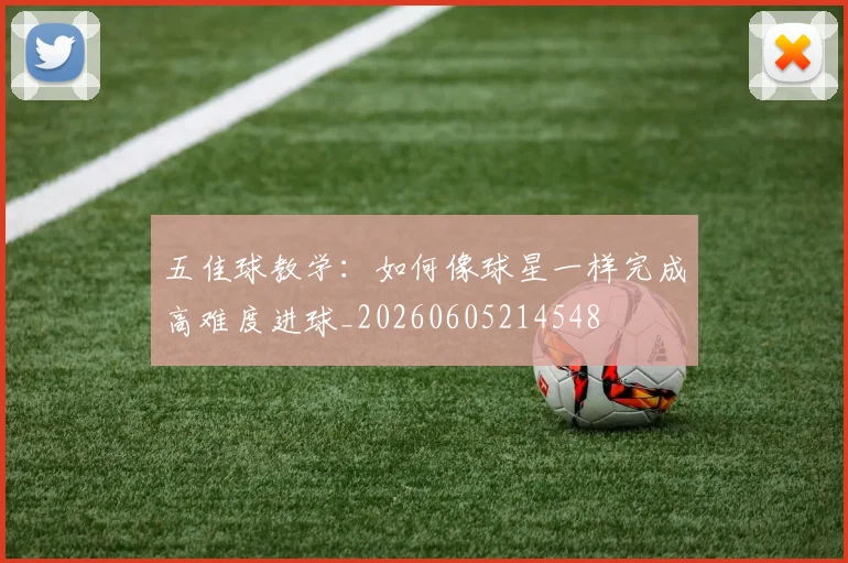 五佳球教学：如何像球星一样完成高难度进球_20260605214548