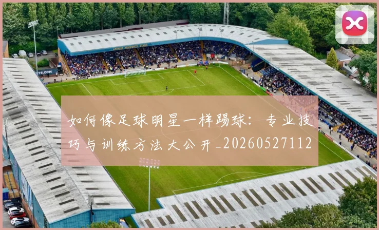 如何像足球明星一样踢球:专业技巧与训练方法大公开_20260527112054
