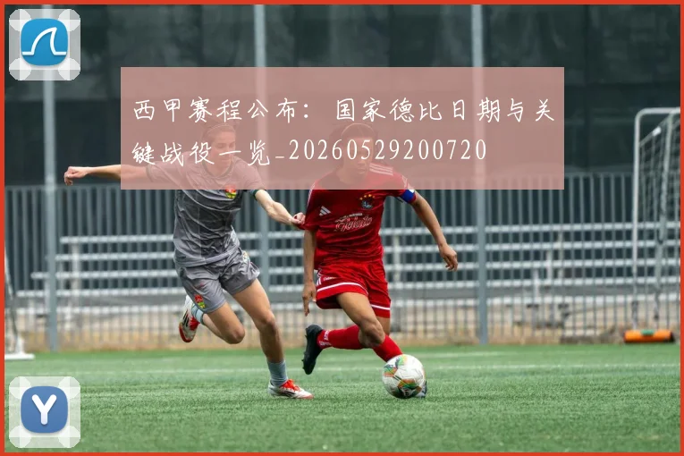 西甲赛程公布:国家德比日期与关键战役一览_20260529200720