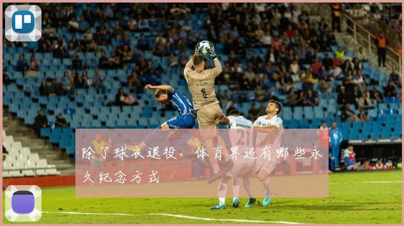 除了球衣退役，体育界还有哪些永久纪念方式
