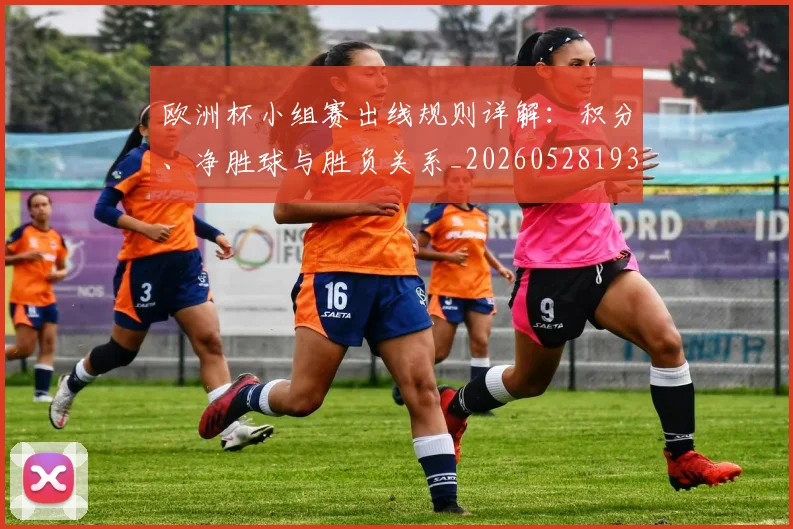 欧洲杯小组赛出线规则详解：积分、净胜球与胜负关系_20260528193403