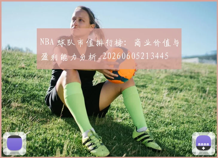 NBA 球队市值排行榜:商业价值与盈利能力分析_20260605213445