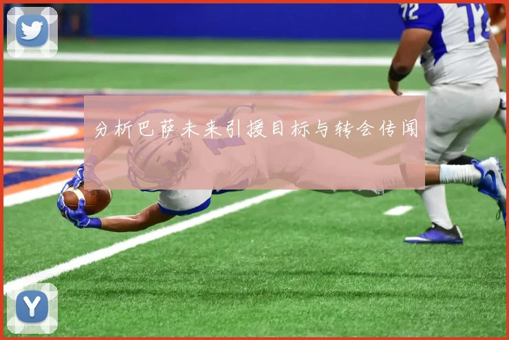 分析巴萨未来引援目标与转会传闻