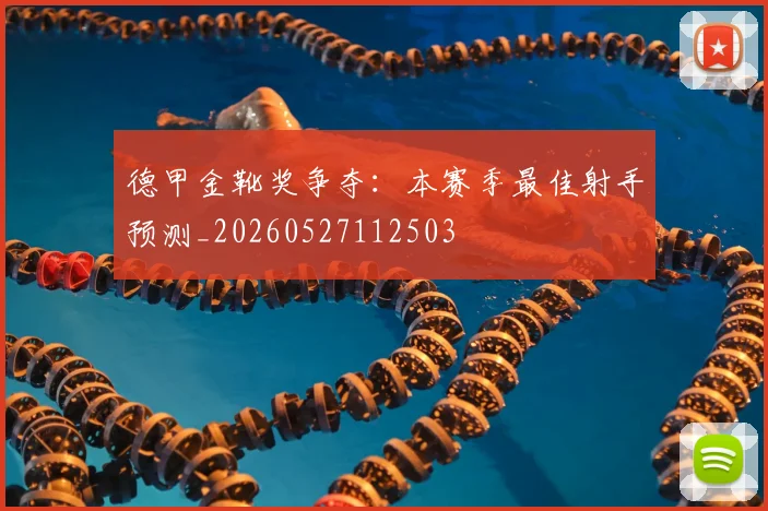 德甲金靴奖争夺：本赛季最佳射手预测_20260527112503