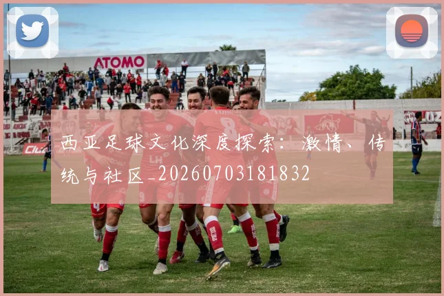 西亚足球文化深度探索：激情、传统与社区_20260703181832
