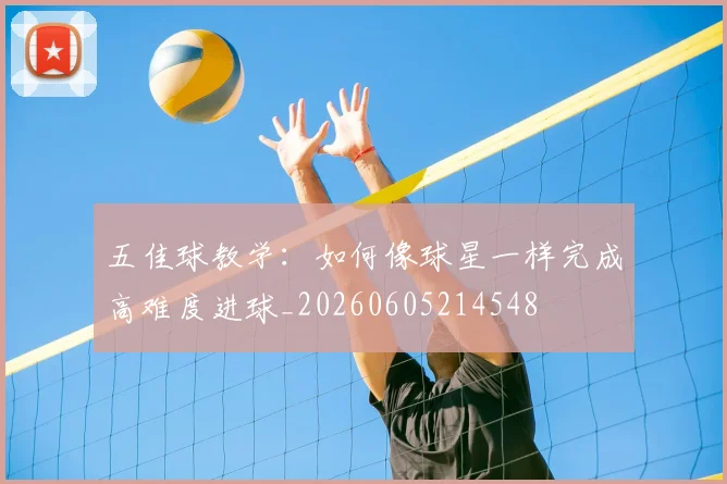 五佳球教学:如何像球星一样完成高难度进球_20260605214548