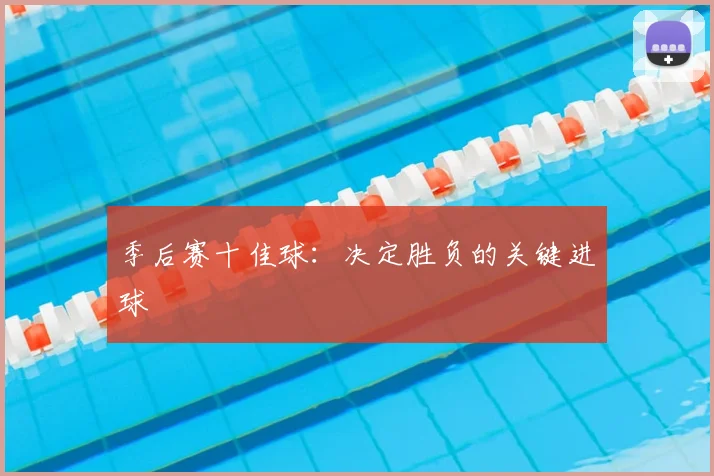 季后赛十佳球：决定胜负的关键进球
